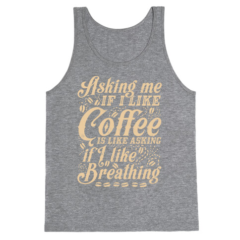 Asking Me If I Like Coffee Is Like Asking If I Like Breathing Tank Top