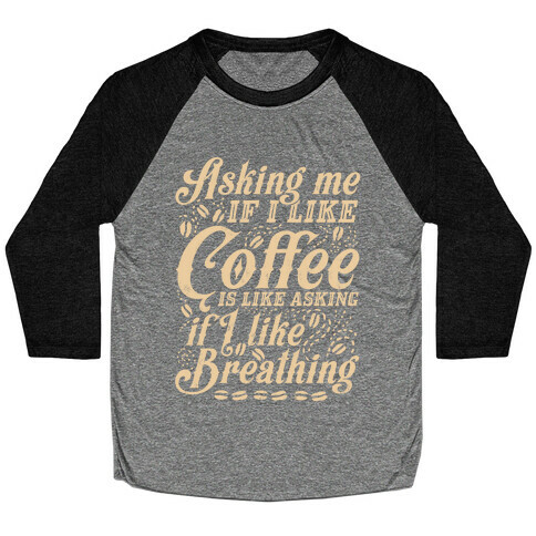 Asking Me If I Like Coffee Is Like Asking If I Like Breathing Baseball Tee