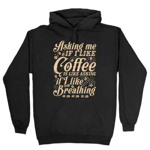 Asking Me If I Like Coffee Is Like Asking If I Like Breathing Hooded Sweatshirt