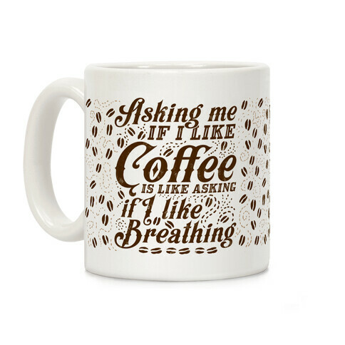 Asking Me If I Like Coffee Is Like Asking If I Like Breathing Coffee Mug