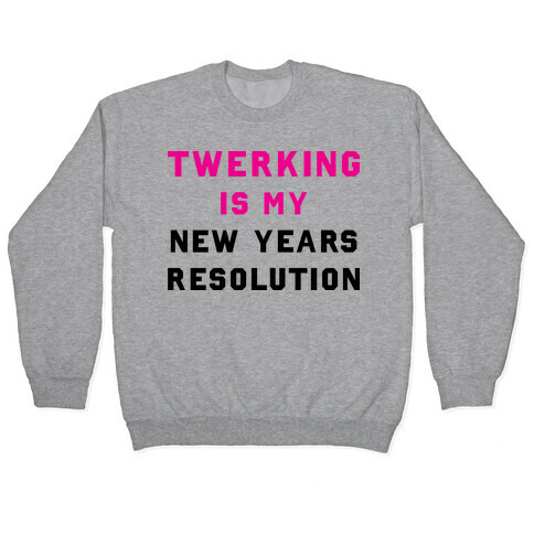Twerking Is My New Years Resolution Pullover