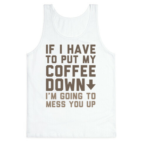 If I Have To Put Down My Coffee Tank Top