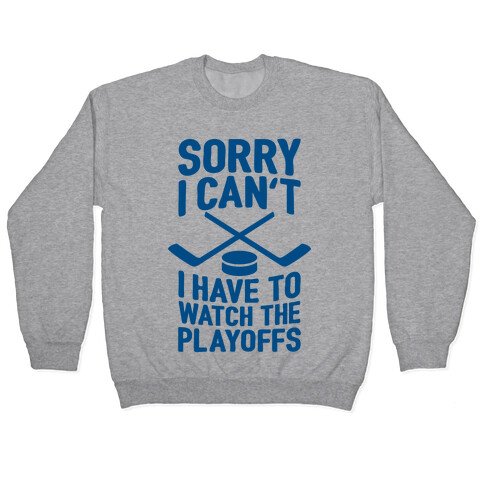 Sorry I Can't, I Have To Watch The Playoffs Pullover