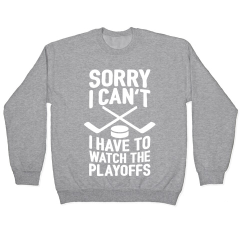 Sorry I Can't, I Have To Watch The Playoffs Pullover