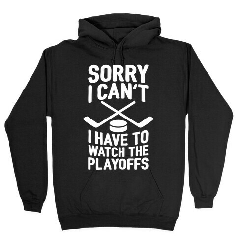 Sorry I Can't, I Have To Watch The Playoffs Hooded Sweatshirt