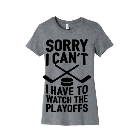 Sorry I Can't, I Have To Watch The Playoffs Womens T-Shirt