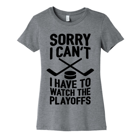 Sorry I Can't, I Have To Watch The Playoffs Womens T-Shirt