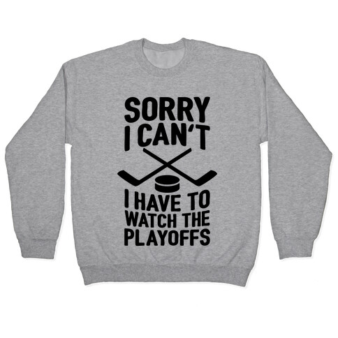 Sorry I Can't, I Have To Watch The Playoffs Pullover