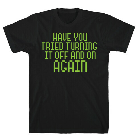 Have You Tried Turning It Off and On Again? T-Shirt