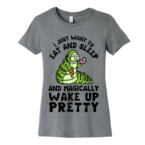 I Just Want To Eat And Sleep And Magically Wake Up Pretty Womens T-Shirt