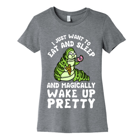 I Just Want To Eat And Sleep And Magically Wake Up Pretty Womens T-Shirt