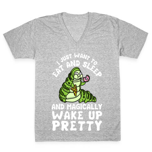I Just Want To Eat And Sleep And Magically Wake Up Pretty V-Neck Tee Shirt
