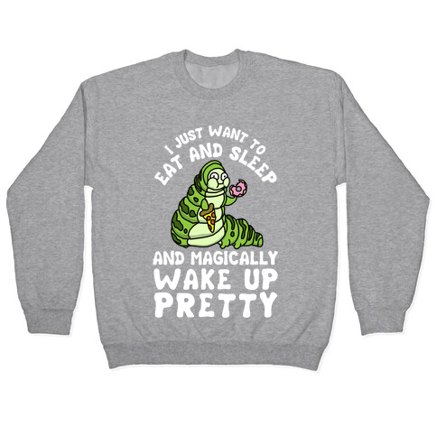 I Just Want To Eat And Sleep And Magically Wake Up Pretty Pullover