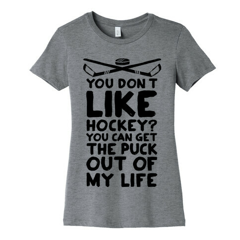 You Don't Like Hockey? You Can Get The Puck Out Of My Life Womens T-Shirt