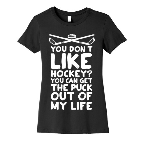 You Don't Like Hockey? You Can Get The Puck Out Of My Life Womens T-Shirt