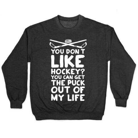 You Don't Like Hockey? You Can Get The Puck Out Of My Life Pullover