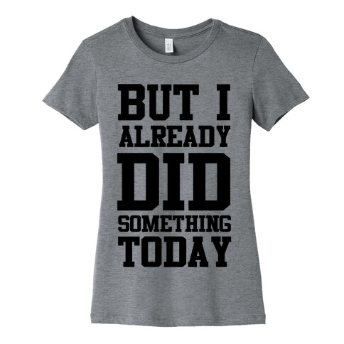 But I Already Did Something Today Womens T-Shirt