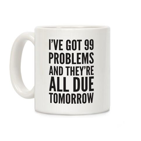 I've Got 99 Problems And They're All Due Tomorrow Coffee Mug