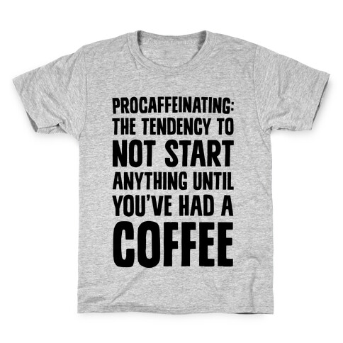 Procaffeinating: The Tendency To Not Start Anything Until You've Had A Coffee Kids T-Shirt