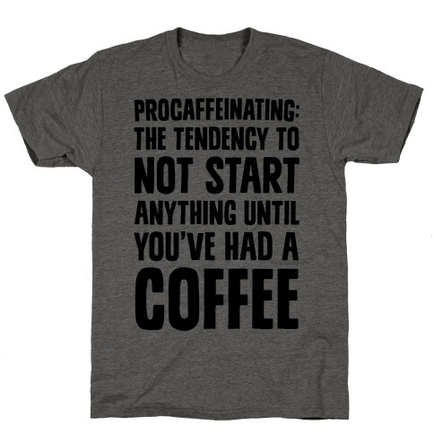 Procaffeinating: The Tendency To Not Start Anything Until You've Had A Coffee T-Shirt
