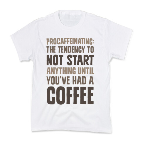 Procaffeinating: The Tendency To Not Start Anything Until You've Had A Coffee Kids T-Shirt