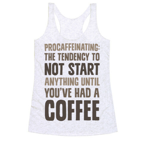 Procaffeinating: The Tendency To Not Start Anything Until You've Had A Coffee Racerback Tank Top