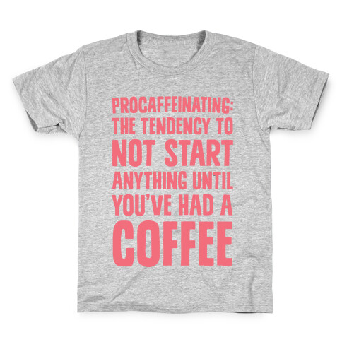 Procaffeinating: The Tendency To Not Start Anything Until You've Had A Coffee Kids T-Shirt