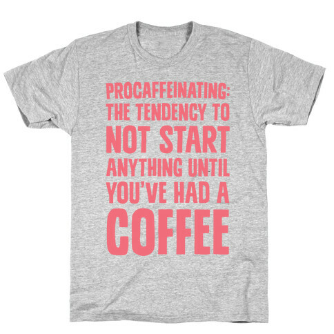 Procaffeinating: The Tendency To Not Start Anything Until You've Had A Coffee T-Shirt