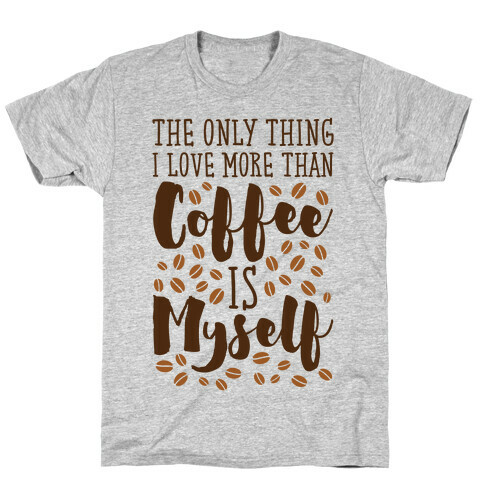 The Only Thing I Love More Than Coffee Is Myself T-Shirt