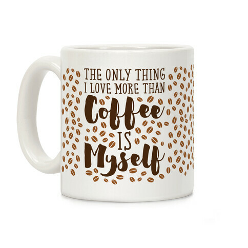 The Only Thing I Love More Than Coffee Is Myself Coffee Mug