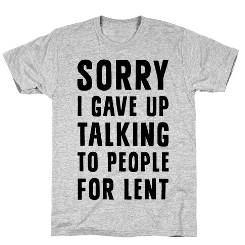 Sorry, I Gave Up Talking To People For Lent T-Shirt