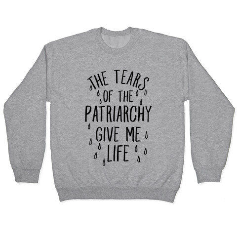 The Tears Of the Patriarchy Gives Me Life Pullover