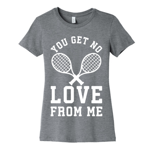 You Get No Love From Me Womens T-Shirt