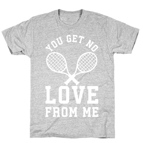 You Get No Love From Me T-Shirt
