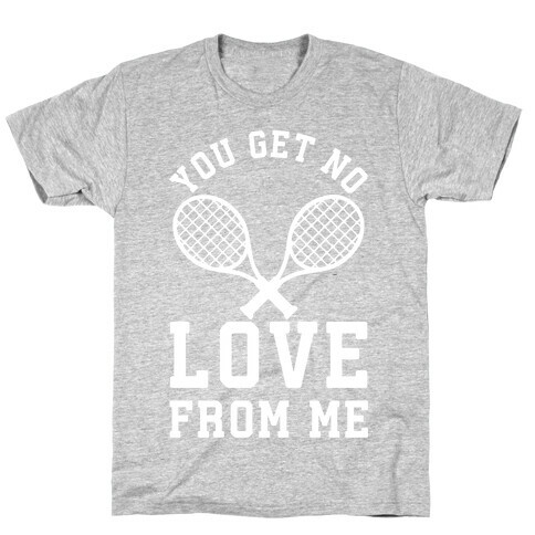 You Get No Love From Me T-Shirt