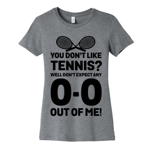 You Don't like Tennis? Don't Expect Any 0-0 out of Me. Womens T-Shirt