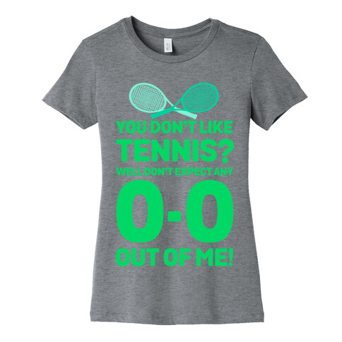 You Don't like Tennis? Don't Expect Any 0-0 out of Me. Womens T-Shirt