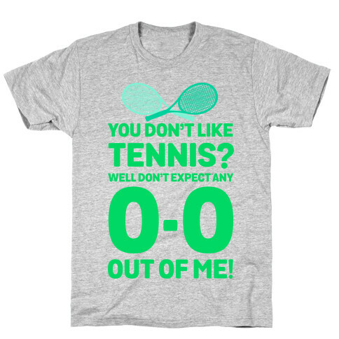 You Don't like Tennis? Don't Expect Any 0-0 out of Me. T-Shirt