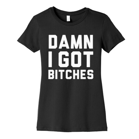 Damn I got Bitches Womens T-Shirt