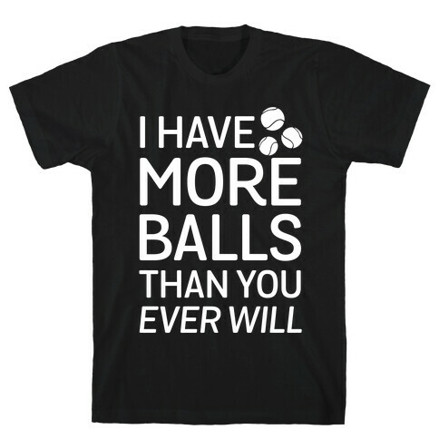 I Have More Balls Than You Ever Will T-Shirt