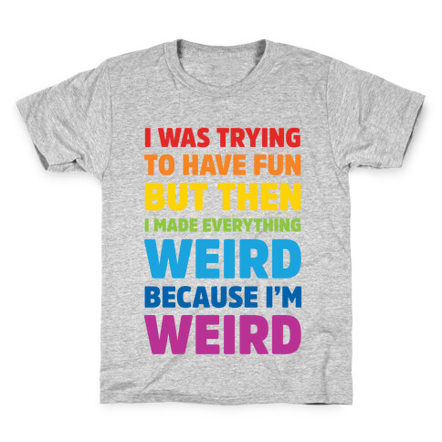 I Was Trying To Have Fun But Then I Made Everything Weird Because I'm Weird Kids T-Shirt