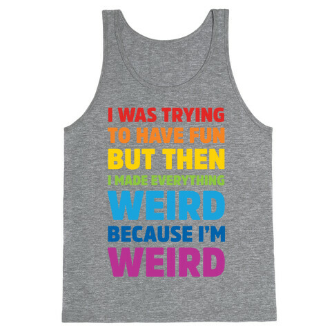 I Was Trying To Have Fun But Then I Made Everything Weird Because I'm Weird Tank Top