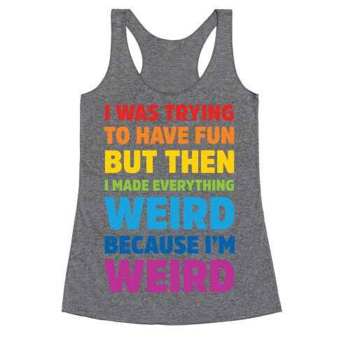 I Was Trying To Have Fun But Then I Made Everything Weird Because I'm Weird Racerback Tank Top