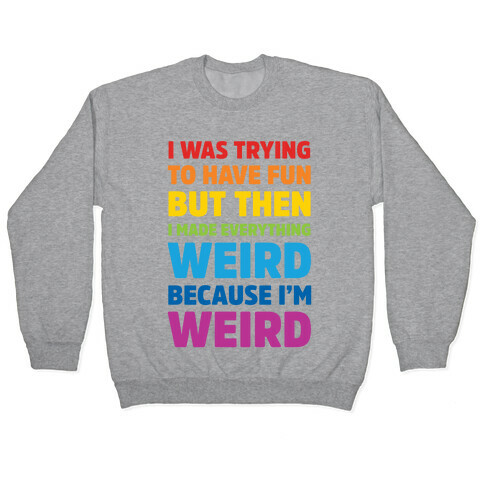 I Was Trying To Have Fun But Then I Made Everything Weird Because I'm Weird Pullover