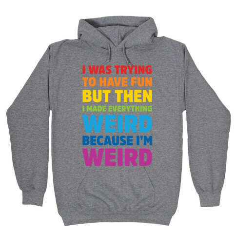 I Was Trying To Have Fun But Then I Made Everything Weird Because I'm Weird Hooded Sweatshirt