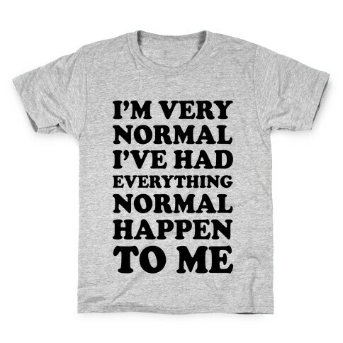 I'm Normal, I've Had Everything Normal Happen To Me Kids T-Shirt