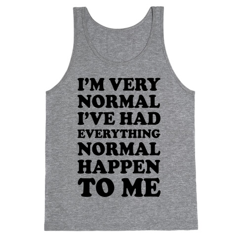 I'm Normal, I've Had Everything Normal Happen To Me Tank Top