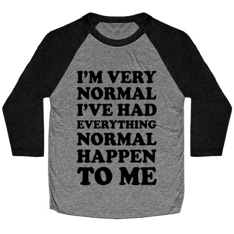 I'm Normal, I've Had Everything Normal Happen To Me Baseball Tee