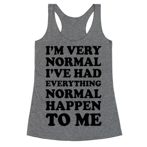 I'm Normal, I've Had Everything Normal Happen To Me Racerback Tank Top
