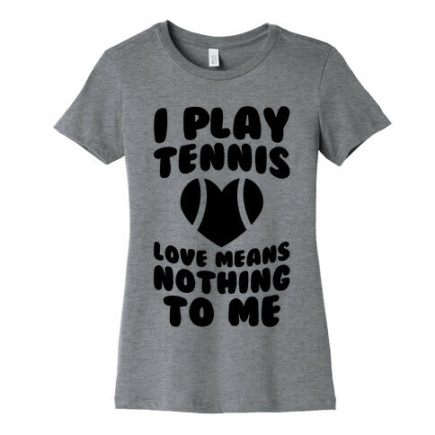 I Play Tennis (Love Means Nothing To Me) Womens T-Shirt